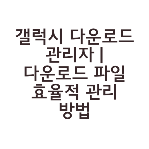 갤럭시 다운로드 관리자 | 다운로드 파일 효율적 관리 방법