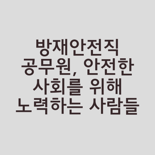 방재안전직 공무원, 안전한 사회를 위해 노력하는 사람들