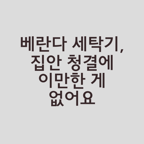 베란다 세탁기, 집안 청결에 이만한 게 없어요