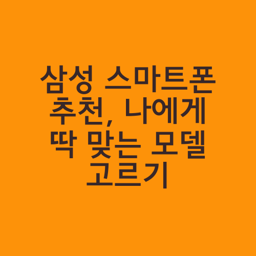 삼성 스마트폰 추천, 나에게 딱 맞는 모델 고르기