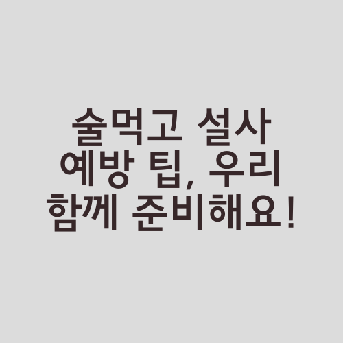 술먹고 설사 예방 팁, 우리 함께 준비해요!