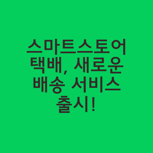 스마트스토어 택배, 새로운 배송 서비스 출시!