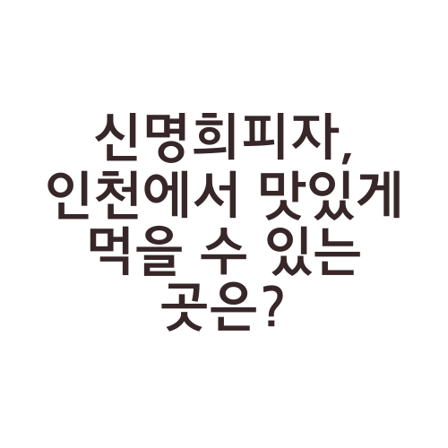 신명희피자, 인천에서 맛있게 먹을 수 있는 곳은?