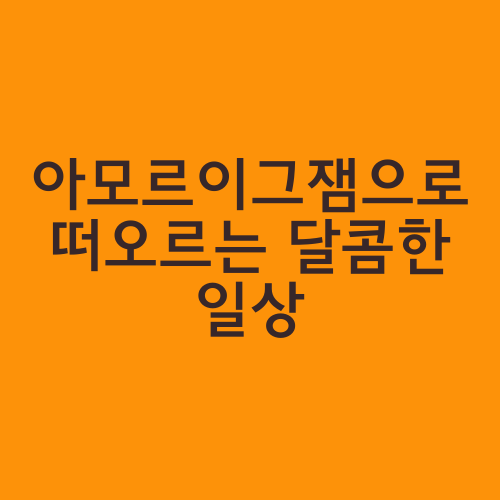 아모르이그잼으로 떠오르는 달콤한 일상