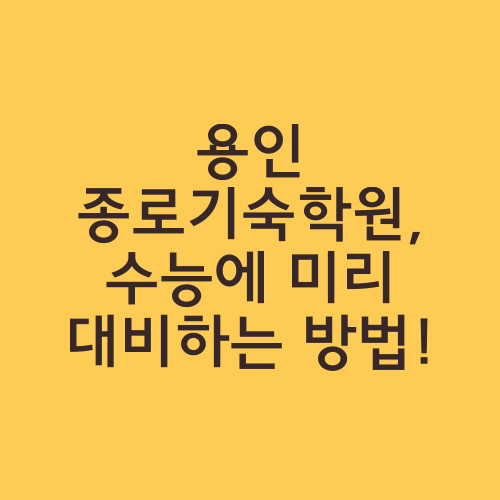 용인 종로기숙학원, 수능에 미리 대비하는 방법!