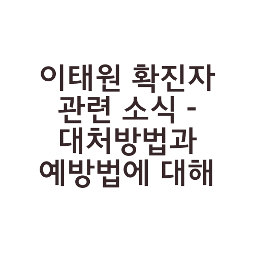 이태원 확진자 관련 소식 - 대처방법과 예방법에 대해