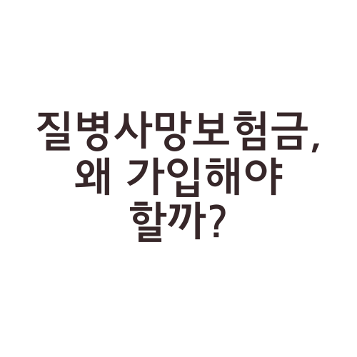 질병사망보험금, 왜 가입해야 할까?