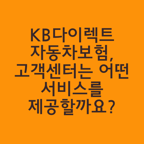 KB다이렉트 자동차보험, 고객센터는 어떤 서비스를 제공할까요?