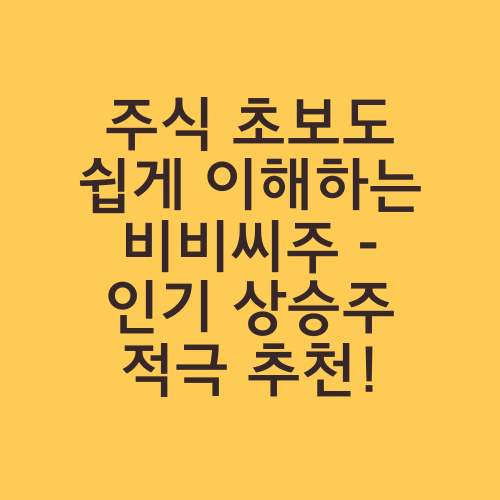 주식 초보도 쉽게 이해하는 비비씨주 - 인기 상승주 적극 추천!