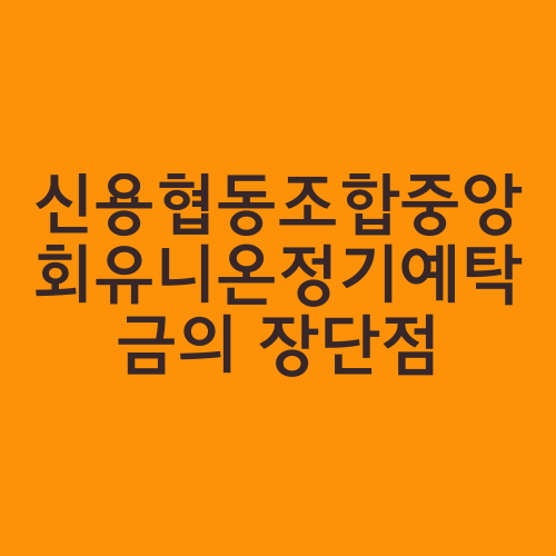 신용협동조합중앙회유니온정기예탁금의 장단점