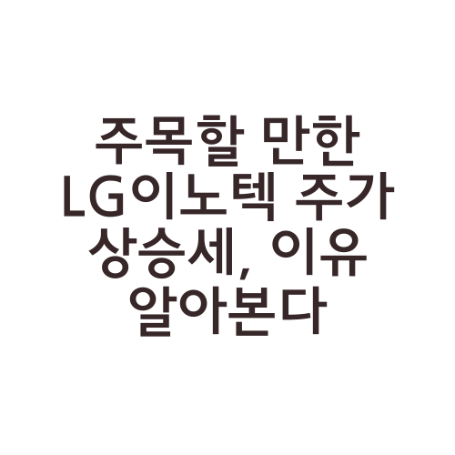 주목할 만한 LG이노텍 주가 상승세, 이유 알아본다