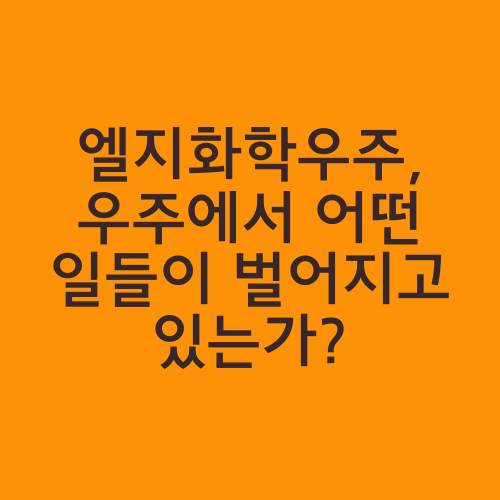 엘지화학우주, 우주에서 어떤 일들이 벌어지고 있는가?