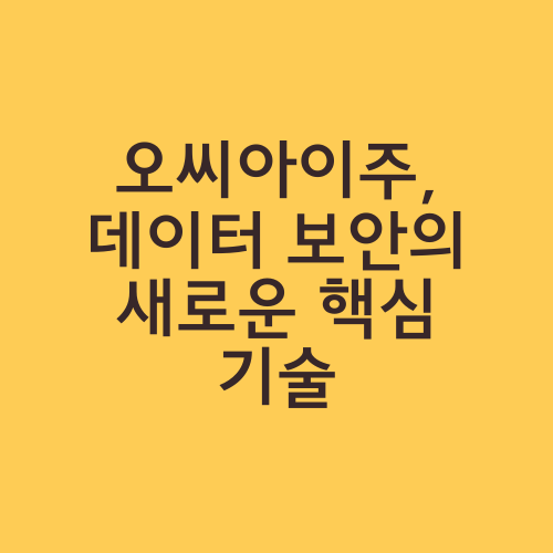 오씨아이주, 데이터 보안의 새로운 핵심 기술