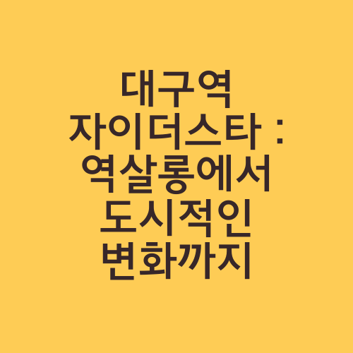 대구역 자이더스타 : 역살롱에서 도시적인 변화까지