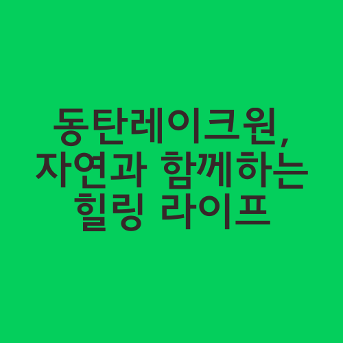 동탄레이크원, 자연과 함께하는 힐링 라이프