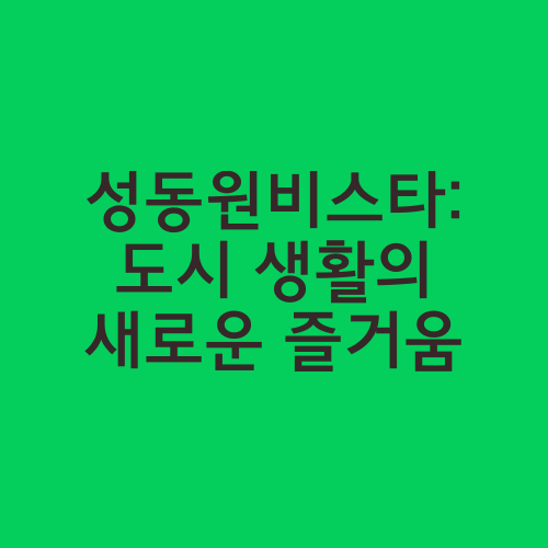 성동원비스타: 도시 생활의 새로운 즐거움