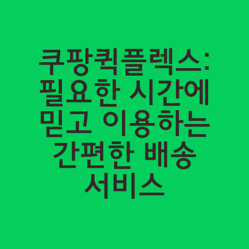 쿠팡퀵플렉스: 필요한 시간에 믿고 이용하는 간편한 배송 서비스