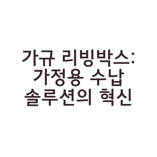 가규 리빙박스: 가정용 수납 솔루션의 혁신