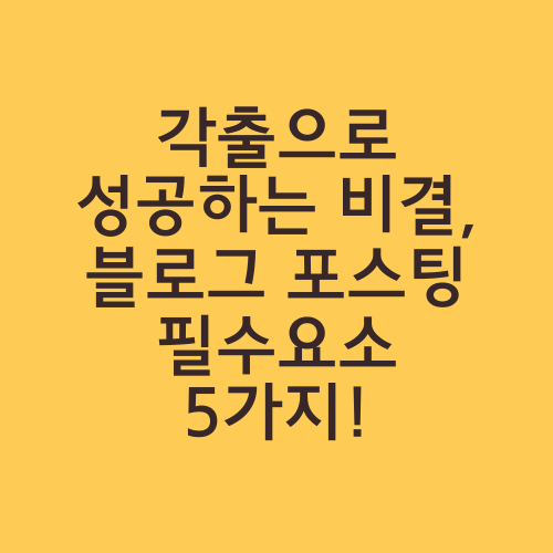 각출으로 성공하는 비결, 블로그 포스팅 필수요소 5가지!