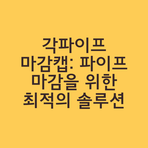 각파이프 마감캡: 파이프 마감을 위한 최적의 솔루션